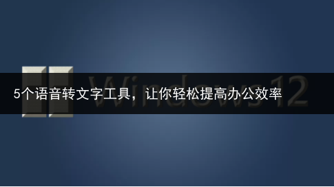 5个语音转文字工具,让你轻松提高办公效率