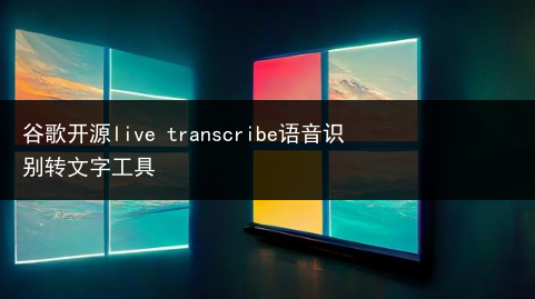 谷歌开源live transcribe语音识别转文字工具
