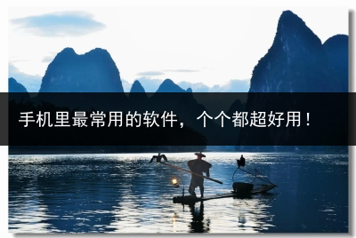 手机里最常用的软件,个个都超好用!