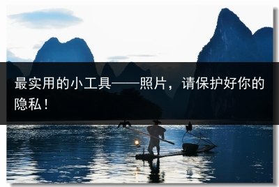 最实用的小工具——照片,请保护好你的隐私!