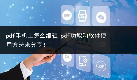 pdf手机上怎么编辑 pdf功能和软件使用方法来分享!