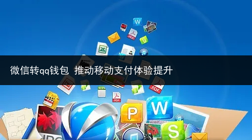 微信转qq钱包 推动移动支付体验提升