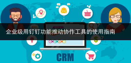 企业级用钉钉功能推动协作工具的使用指南