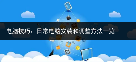 电脑技巧:日常电脑安装和调整方法一览