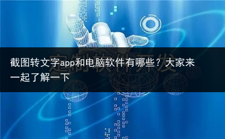 截图转文字app和电脑软件有哪些?大家来一起了解一下