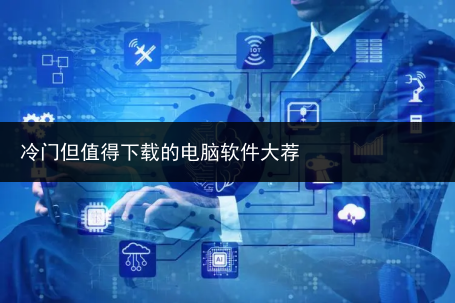 冷门但值得下载的电脑软件大荐