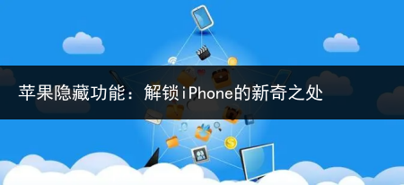 苹果隐藏功能：解锁iPhone的新奇之处