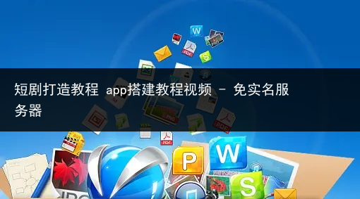短剧打造教程 app搭建教程视频 - 免实名服务器