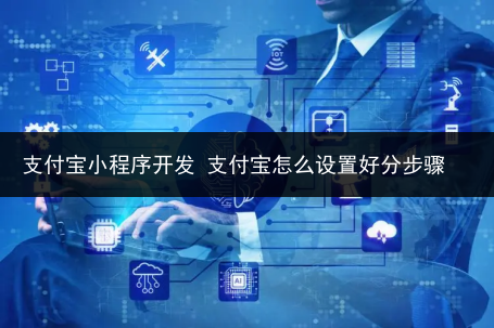 支付宝小程序开发 支付宝怎么设置好分步骤