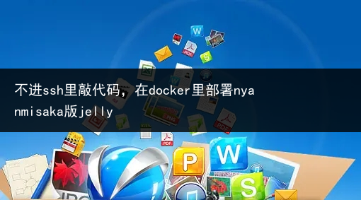 不进ssh里敲代码,在docker里部署nyanmisaka版jelly