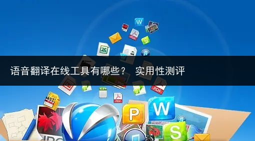 语音翻译在线工具有哪些? 实用性测评