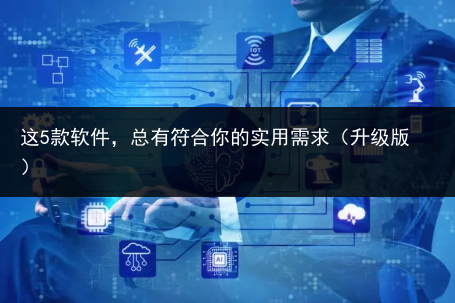 这5款软件,总有符合你的实用需求(升级版)