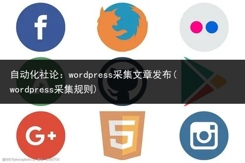 自动化社论：wordpress采集文章发布(wordpress采集规则)