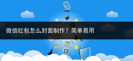 微信红包怎么封面制作?简单易用