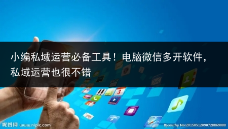 小编私域运营必备工具!电脑微信多开软件,私域运营也很不错