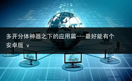 多开分体神器之下的应用篇---最好能有个安卓版 v
