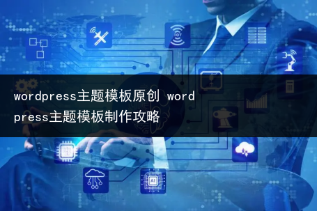 wordpress主题模板原创 wordpress主题模板制作攻略