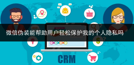 微信伪装能帮助用户轻松保护我的个人隐私吗