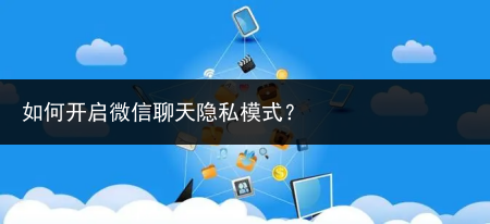 如何开启微信聊天隐私模式?