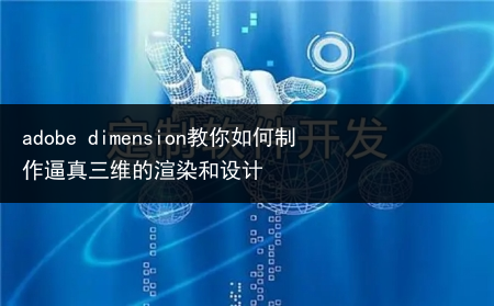 adobe dimension教你如何制作逼真三维的渲染和设计