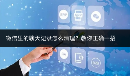 微信里的聊天记录怎么清理?教你正确一招