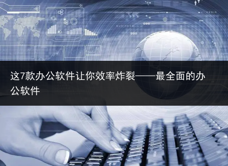 这7款办公软件让你效率炸裂——最全面的办公软件