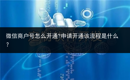 微信商户号怎么开通?申请开通该流程是什么?