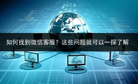 如何找到微信客服?这些问题就可以一探了解