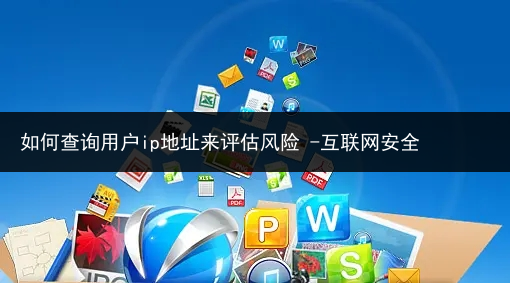 如何查询用户ip地址来评估风险 -互联网安全
