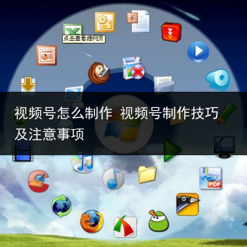 视频号怎么制作 视频号制作技巧及注意事项