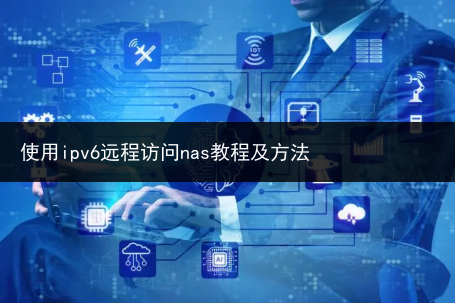 使用ipv6远程访问nas教程及方法