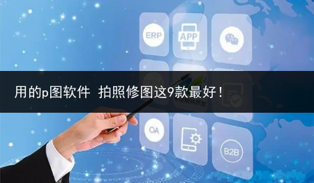 用的p图软件 拍照修图这9款最好!