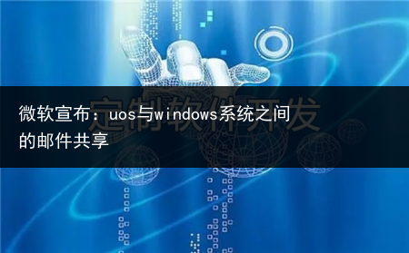 微软宣布:uos与windows系统之间的邮件共享
