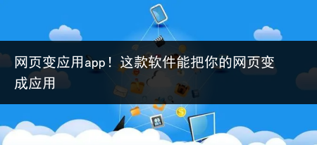 网页变应用app！这款软件能把你的网页变成应用