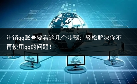 注销qq账号要看这几个步骤:轻松解决你不再使用qq的问题!