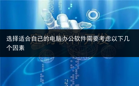 选择适合自己的电脑办公软件需要考虑以下几个因素