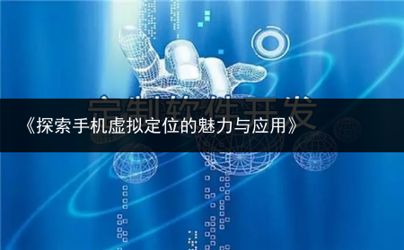 《探索手机虚拟定位的魅力与应用》