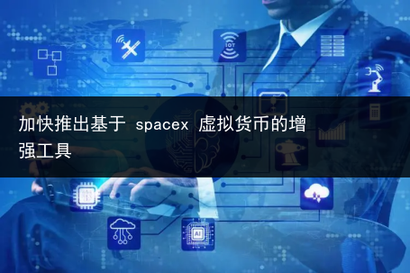 加快推出基于 spacex 虚拟货币的增强工具