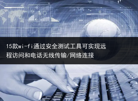 15款wi-fi通过安全测试工具可实现远程访问和电话无线传输/网络连接