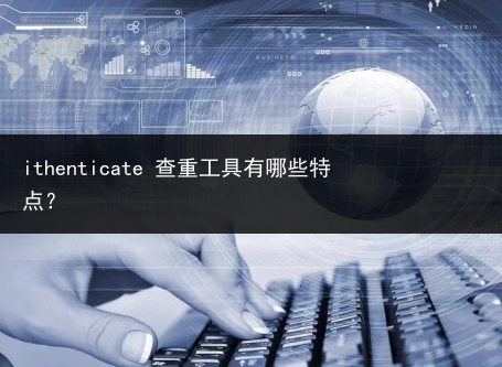 ithenticate 查重工具有哪些特点?