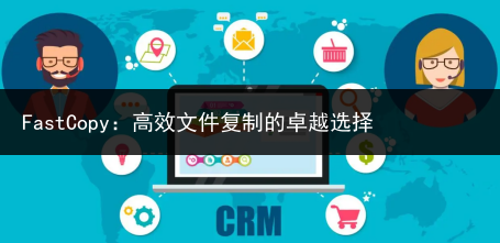 FastCopy:高效文件复制的卓越选择