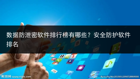 数据防泄密软件排行榜有哪些?安全防护软件排名