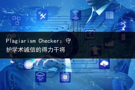 Plagiarism Checker：守护学术诚信的得力干将