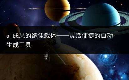 ai成果的绝佳载体——灵活便捷的自动生成工具