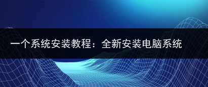 一个系统安装教程：全新安装电脑系统