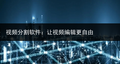 视频分割软件:让视频编辑更自由