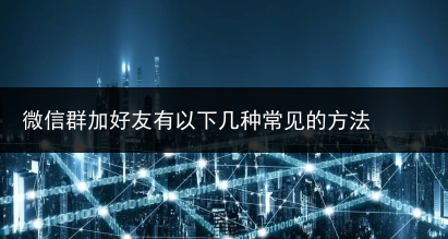 微信群加好友有以下几种常见的方法