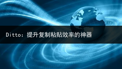 Ditto:提升复制粘贴效率的神器