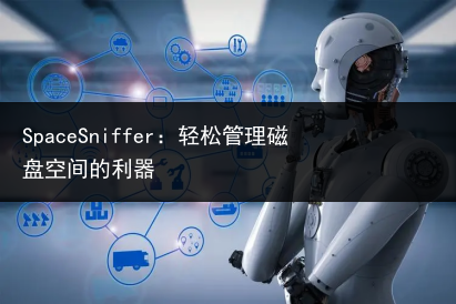 SpaceSniffer:轻松管理磁盘空间的利器
