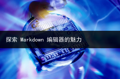 探索 Markdown 编辑器的魅力